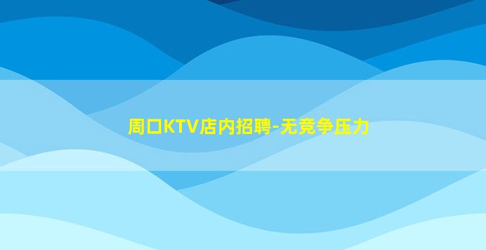 周口KTV店内招聘-无竞争压力