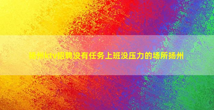 扬州ktv招聘没有任务上班没压力的场所扬州